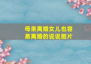 母亲离婚女儿也容易离婚的说说图片