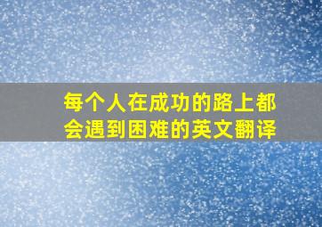 每个人在成功的路上都会遇到困难的英文翻译