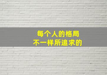 每个人的格局不一样所追求的