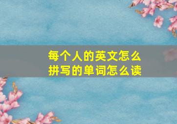 每个人的英文怎么拼写的单词怎么读