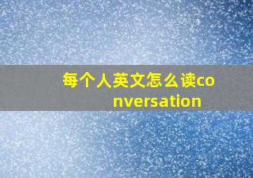 每个人英文怎么读conversation