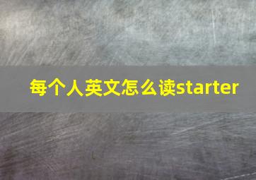 每个人英文怎么读starter