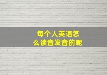 每个人英语怎么读音发音的呢