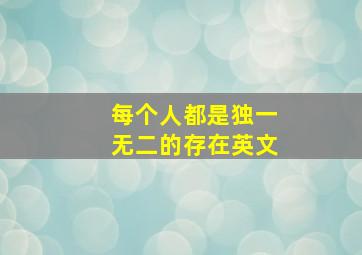 每个人都是独一无二的存在英文