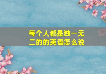 每个人都是独一无二的的英语怎么说