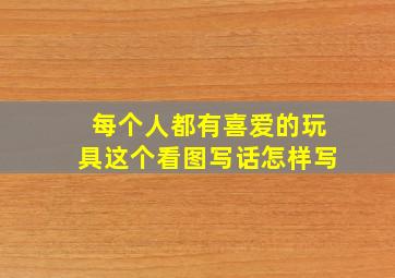 每个人都有喜爱的玩具这个看图写话怎样写