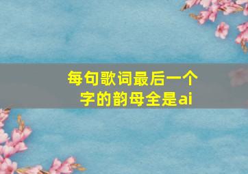 每句歌词最后一个字的韵母全是ai