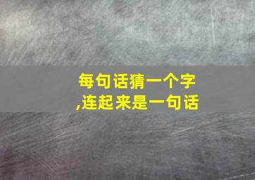 每句话猜一个字,连起来是一句话