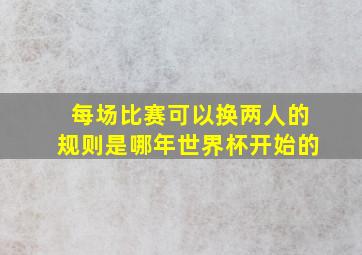 每场比赛可以换两人的规则是哪年世界杯开始的