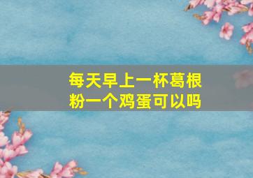 每天早上一杯葛根粉一个鸡蛋可以吗