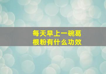 每天早上一碗葛根粉有什么功效