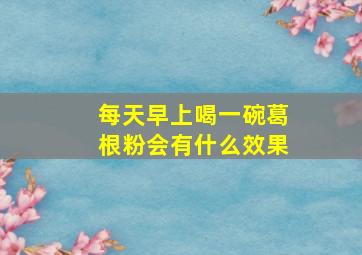 每天早上喝一碗葛根粉会有什么效果