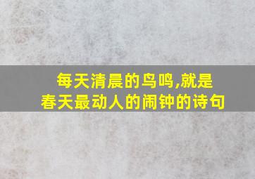 每天清晨的鸟鸣,就是春天最动人的闹钟的诗句