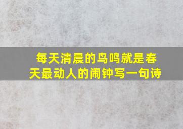 每天清晨的鸟鸣就是春天最动人的闹钟写一句诗