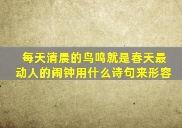 每天清晨的鸟鸣就是春天最动人的闹钟用什么诗句来形容