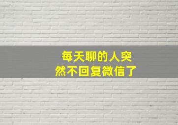 每天聊的人突然不回复微信了