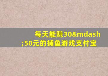 每天能赚30—50元的捕鱼游戏支付宝