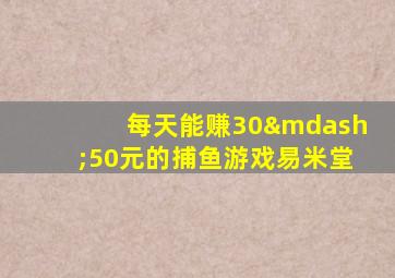 每天能赚30—50元的捕鱼游戏易米堂