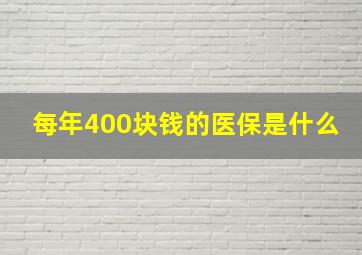 每年400块钱的医保是什么