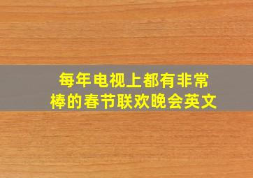 每年电视上都有非常棒的春节联欢晚会英文