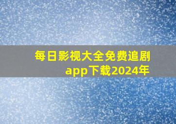 每日影视大全免费追剧app下载2024年