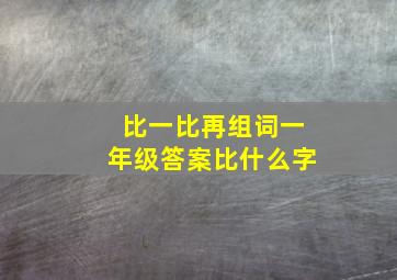 比一比再组词一年级答案比什么字