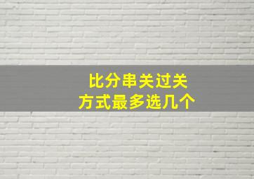 比分串关过关方式最多选几个