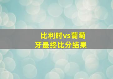 比利时vs葡萄牙最终比分结果