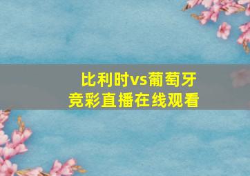 比利时vs葡萄牙竞彩直播在线观看