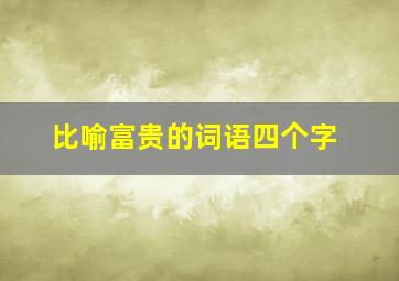 比喻富贵的词语四个字