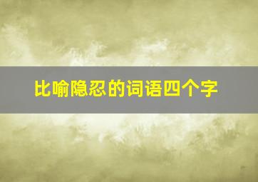 比喻隐忍的词语四个字