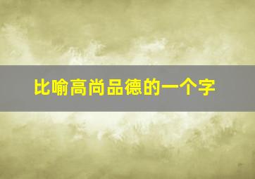 比喻高尚品德的一个字