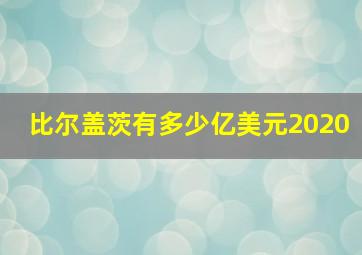 比尔盖茨有多少亿美元2020