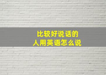 比较好说话的人用英语怎么说