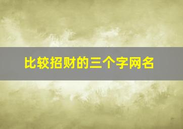 比较招财的三个字网名