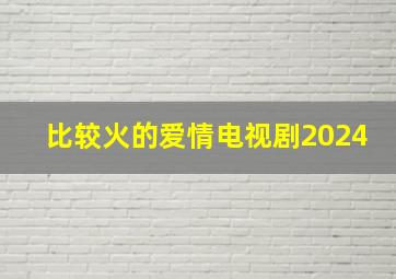 比较火的爱情电视剧2024