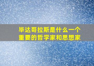 毕达哥拉斯是什么一个重要的哲学家和思想家