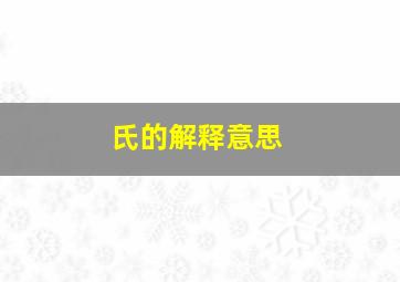 氏的解释意思