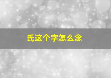 氏这个字怎么念