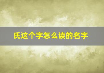 氏这个字怎么读的名字