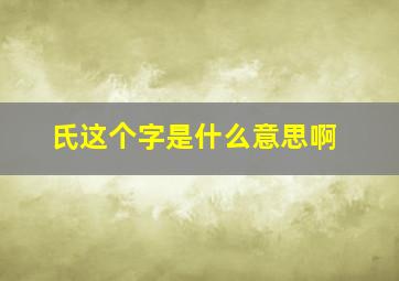 氏这个字是什么意思啊