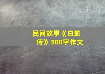 民间故事《白蛇传》300字作文