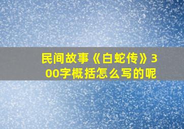 民间故事《白蛇传》300字概括怎么写的呢