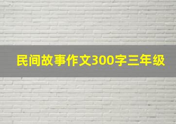 民间故事作文300字三年级