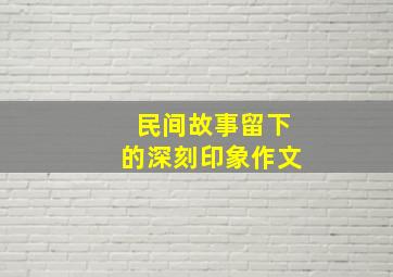 民间故事留下的深刻印象作文