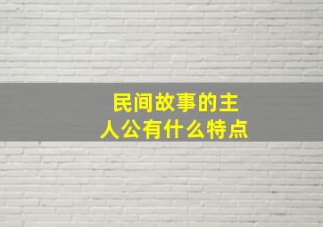 民间故事的主人公有什么特点