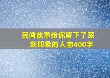 民间故事给你留下了深刻印象的人物400字