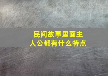 民间故事里面主人公都有什么特点