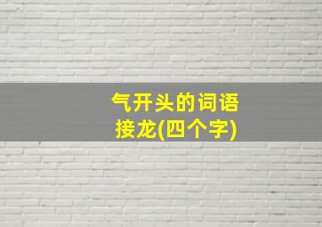 气开头的词语接龙(四个字)