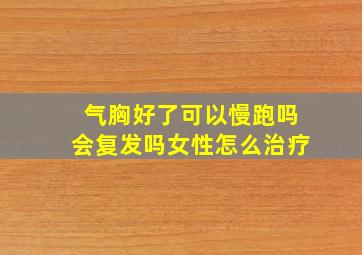 气胸好了可以慢跑吗会复发吗女性怎么治疗